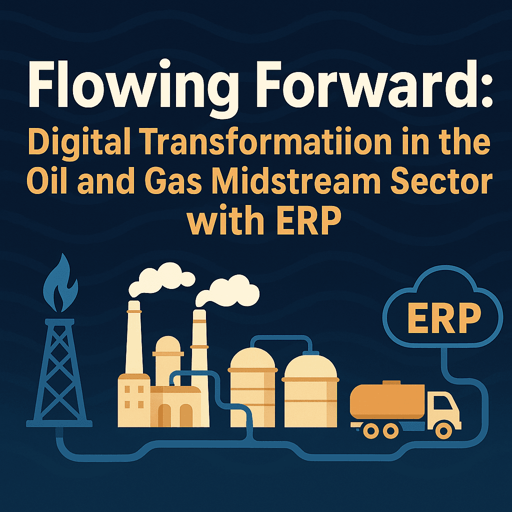 Flowing Forward: Digital Transformation in the Oil and Gas Midstream Sector with ERP