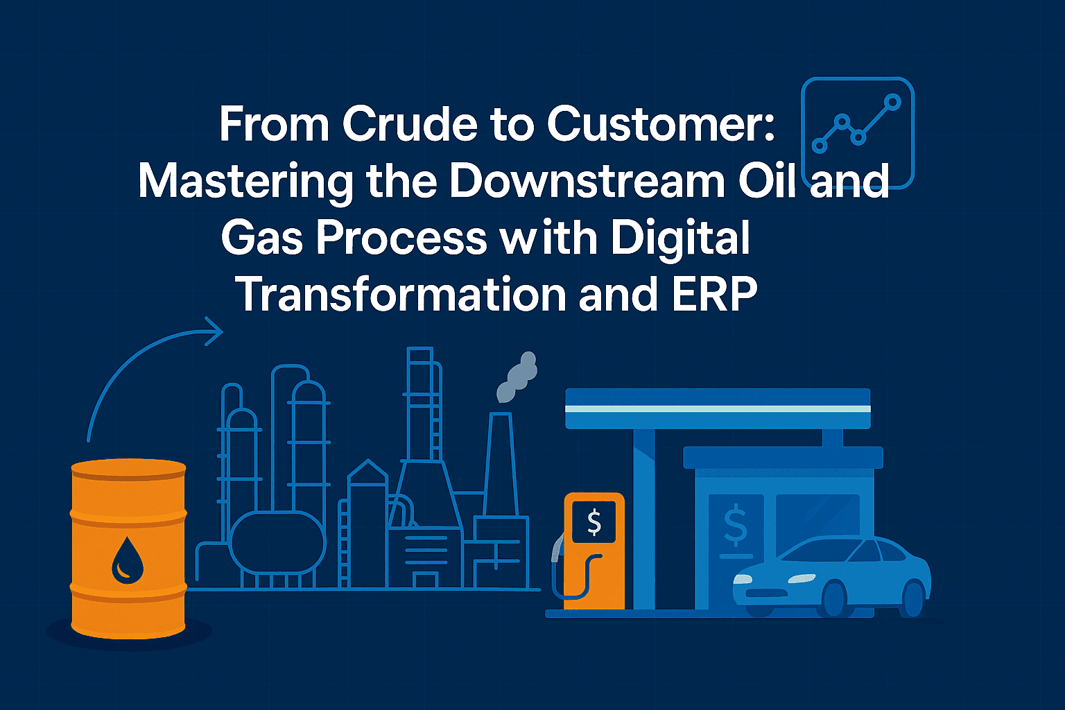 From Crude to Customer: Mastering the Downstream Oil and Gas Process with Digital Transformation and ERP